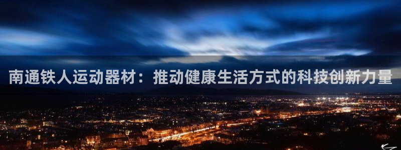 德国意昂4集团:南通铁人运动器材:推动健康生活方式的科技创新