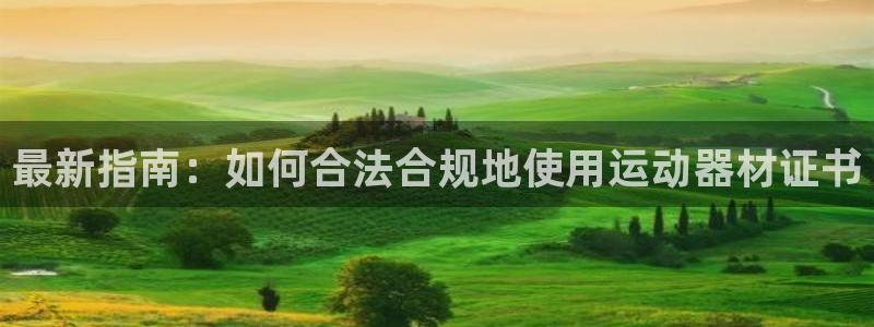 意昂体育4开户:最新指南:如何合法合规地使用运动器材证书