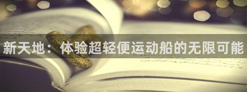 意昂体育4:新天地:体验超轻便运动船的无限可能