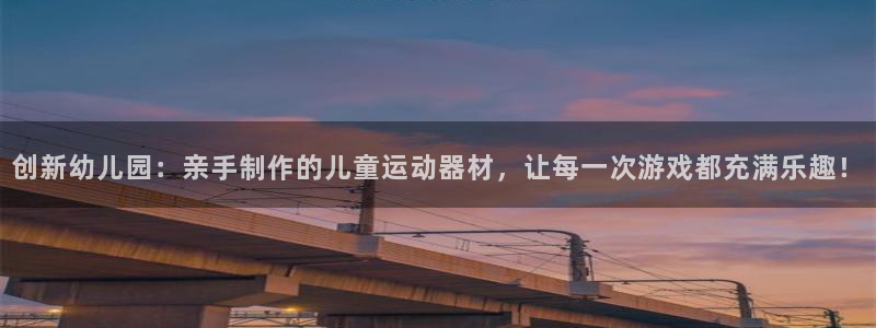 意昂体育4招商电话:创新幼儿园:亲手制作的儿童运动器材,让每
